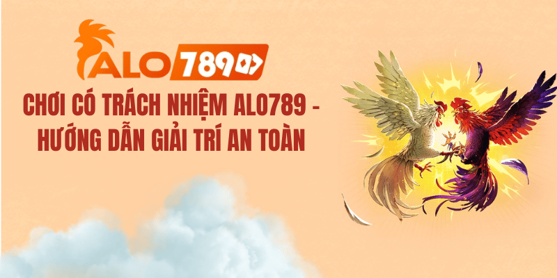 Chơi Có Trách Nhiệm ALO789 2026 – Kiểm Soát Tài Chính & Thời Gian